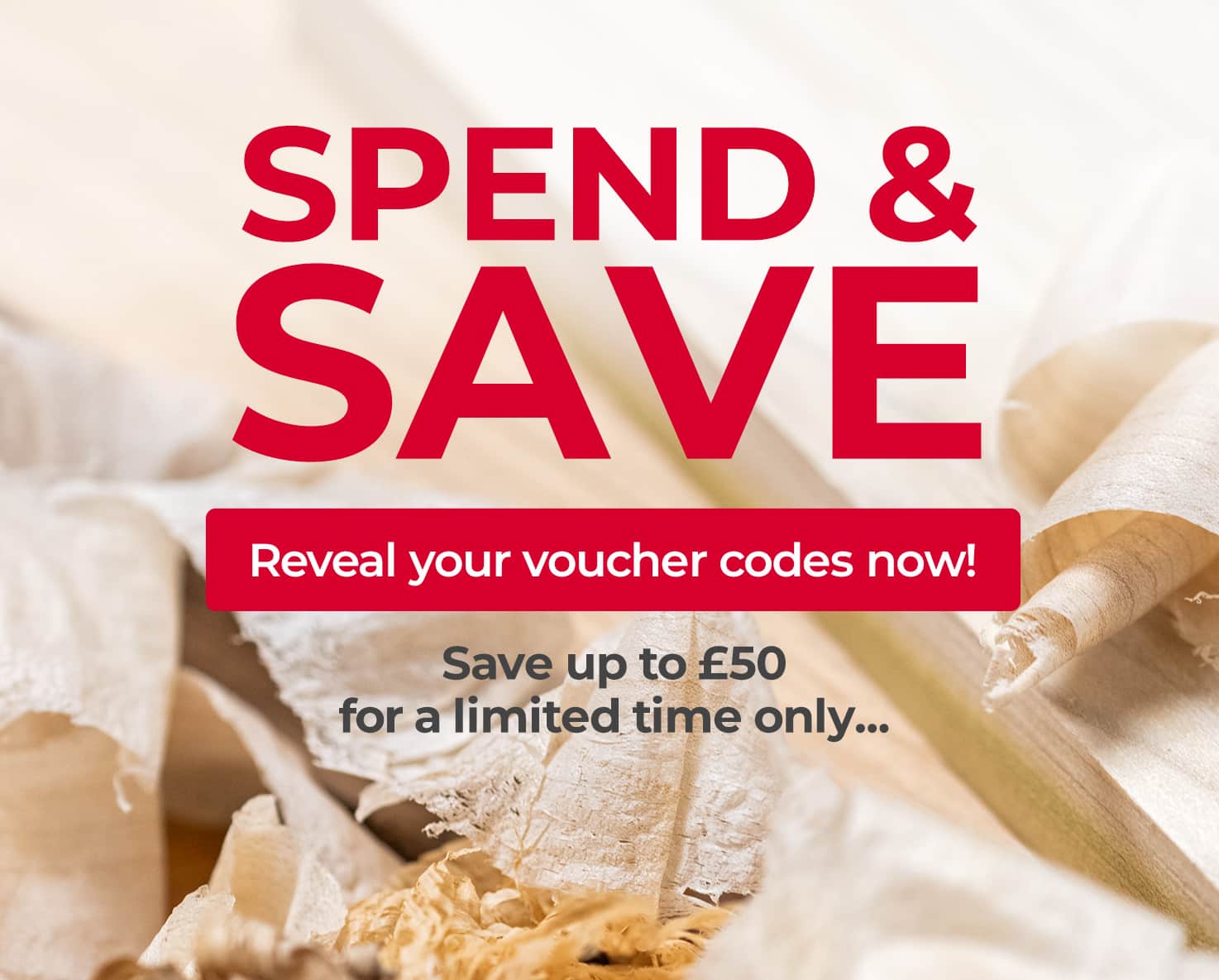 Spend & Save - reveal your voucher codes now and save up to £50 for a limited time only...